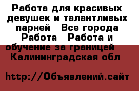 Работа для красивых девушек и талантливых парней - Все города Работа » Работа и обучение за границей   . Калининградская обл.